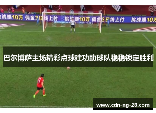 巴尔博萨主场精彩点球建功助球队稳稳锁定胜利
