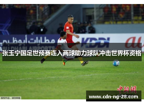 张玉宁国足世预赛连入两球助力球队冲击世界杯资格 张玉宁国足世预赛连入两球助力球队冲击世界杯资格