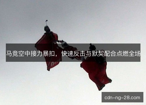 马竞空中接力暴扣，快速反击与默契配合点燃全场