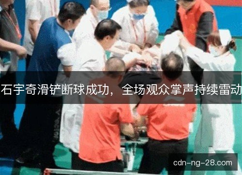 石宇奇滑铲断球成功,全场观众掌声持续雷动 石宇奇滑铲断球成功,全场观众掌声持续雷动