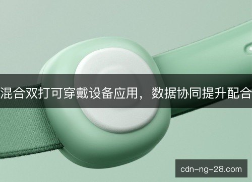 混合双打可穿戴设备应用，数据协同提升配合