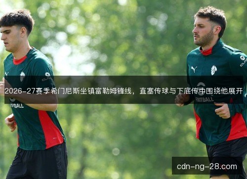 2026-27赛季希门尼斯坐镇富勒姆锋线，直塞传球与下底传中围绕他展开