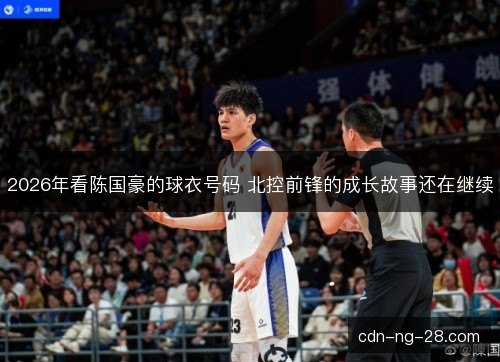 2026年看陈国豪的球衣号码 北控前锋的成长故事还在继续